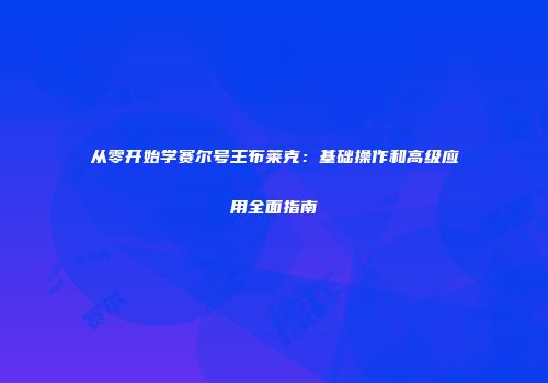 从零开始学赛尔号王布莱克：基础操作和高级应用全面指南