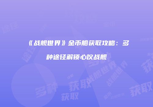 《战舰世界》金币船获取攻略：多种途径解锁心仪战舰
