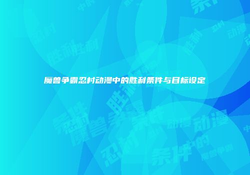 魔兽争霸忍村动漫中的胜利条件与目标设定