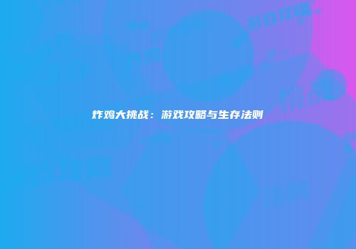 炸鸡大挑战：游戏攻略与生存法则