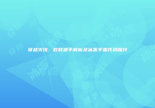 穿越火线：救赎猎手解析及冰冻手雷代码探讨
