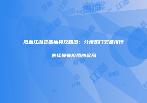 热血江湖装备抽奖攻略图：分析热门装备排行选择最有价值的奖品