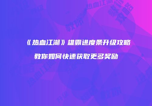 《热血江湖》雄霸进度条升级攻略教你如何快速获取更多奖励