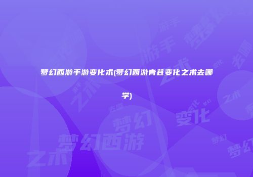 梦幻西游手游变化术(梦幻西游青苍变化之术去哪学)