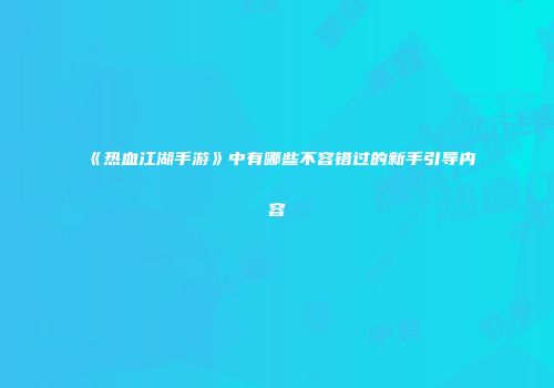 《热血江湖手游》中有哪些不容错过的新手引导内容