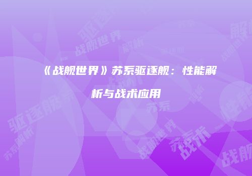 《战舰世界》苏系驱逐舰：性能解析与战术应用