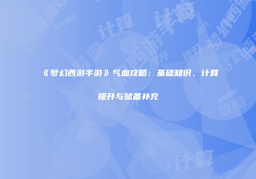 《梦幻西游手游》气血攻略：基础知识、计算提升与储备补充