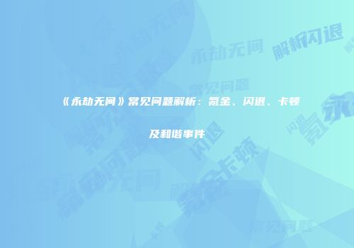《永劫无间》常见问题解析：氪金、闪退、卡顿及和谐事件