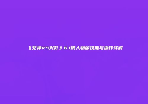 《死神VS火影》6.1满人物版技能与操作详解