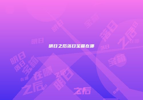 明日之后落日宝箱在哪