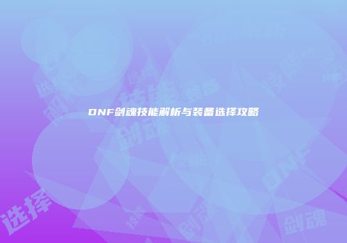 DNF剑魂技能解析与装备选择攻略