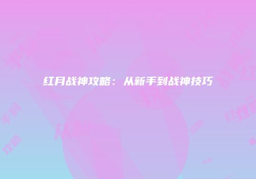 红月战神攻略：从新手到战神技巧