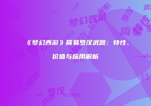 《梦幻西游》简易罗汉武器：特性、价值与应用解析