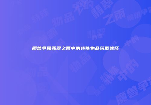 魔兽争霸翡翠之雨中的特殊物品获取途径
