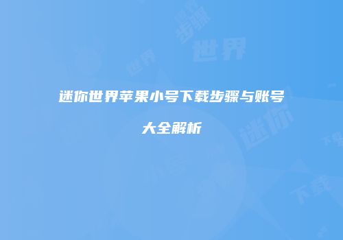 迷你世界苹果小号下载步骤与账号大全解析