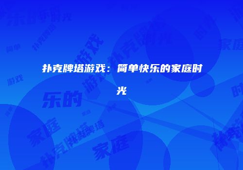 扑克牌塔游戏：简单快乐的家庭时光