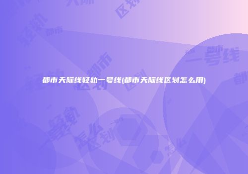 都市天际线轻轨一号线(都市天际线区划怎么用)