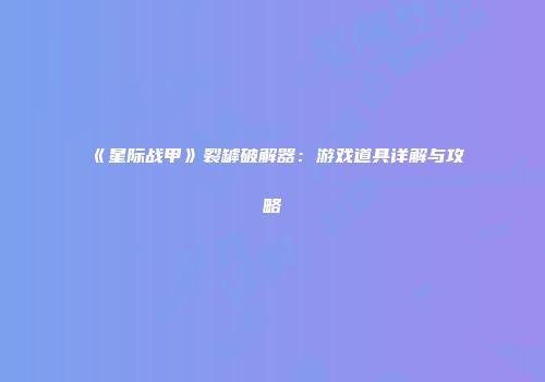 《星际战甲》裂罅破解器：游戏道具详解与攻略
