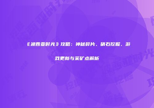 《波西亚时光》攻略：神秘碎片、硝石挖掘、游戏更新与采矿点解析