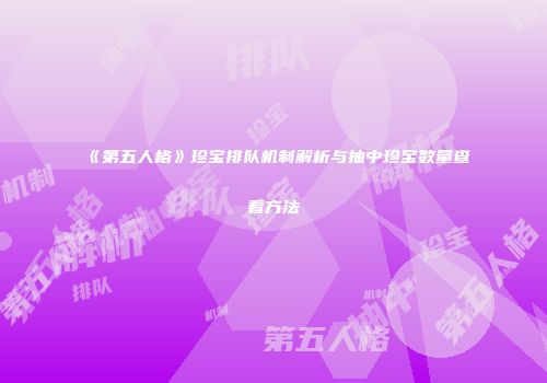 《第五人格》珍宝排队机制解析与抽中珍宝数量查看方法