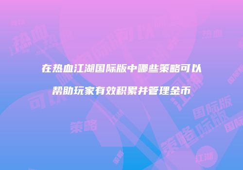 在热血江湖国际版中哪些策略可以帮助玩家有效积累并管理金币