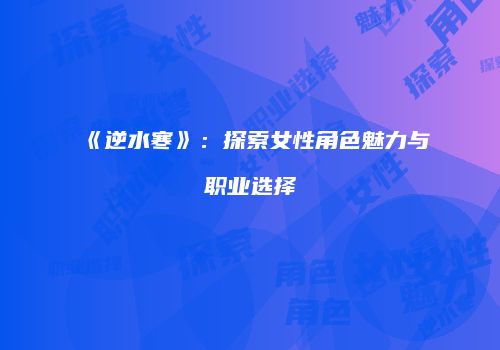 《逆水寒》：探索女性角色魅力与职业选择