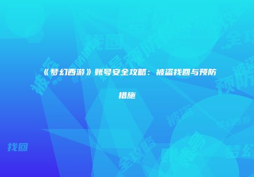 《梦幻西游》账号安全攻略：被盗找回与预防措施
