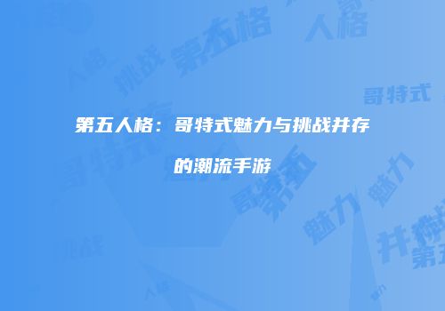 第五人格：哥特式魅力与挑战并存的潮流手游