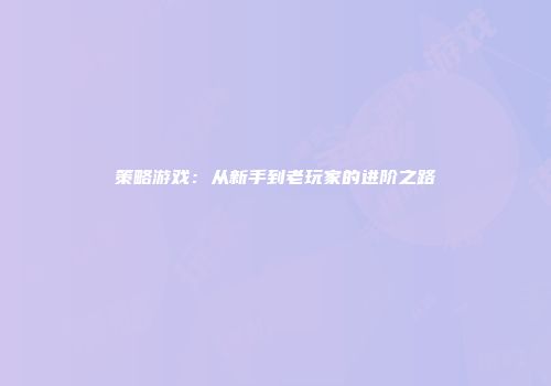 策略游戏：从新手到老玩家的进阶之路