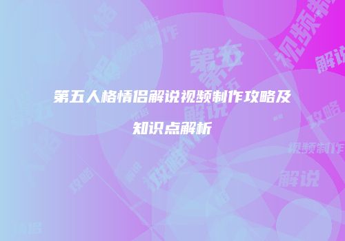 第五人格情侣解说视频制作攻略及知识点解析