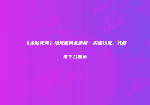 《永劫无间》陪玩服务全解析：实名认证、代练与平台推荐