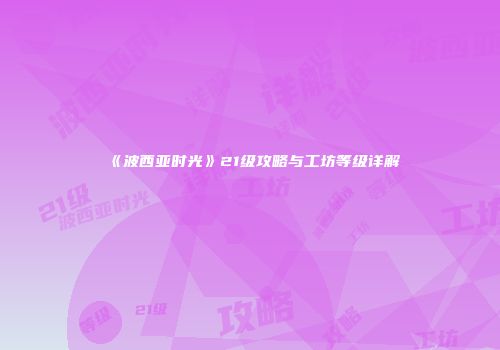 《波西亚时光》21级攻略与工坊等级详解