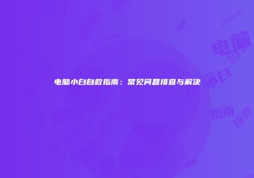 电脑小白自救指南：常见问题排查与解决