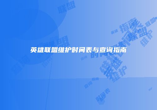 英雄联盟维护时间表与查询指南