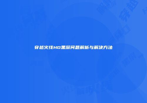 穿越火线HD黑屏问题解析与解决方法