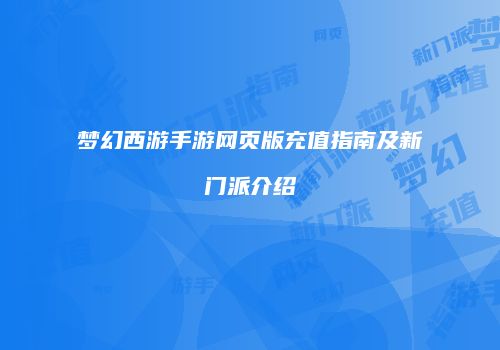 梦幻西游手游网页版充值指南及新门派介绍