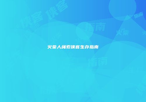 火柴人绳索侠客生存指南