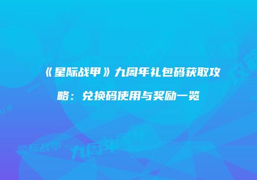 《星际战甲》九周年礼包码获取攻略：兑换码使用与奖励一览