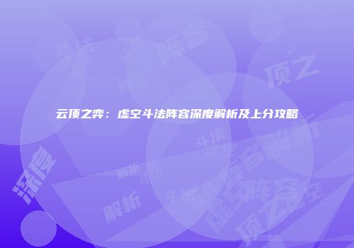 云顶之弈：虚空斗法阵容深度解析及上分攻略