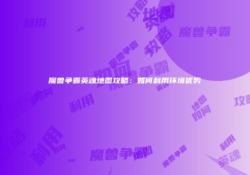 魔兽争霸英魂地图攻略：如何利用环境优势