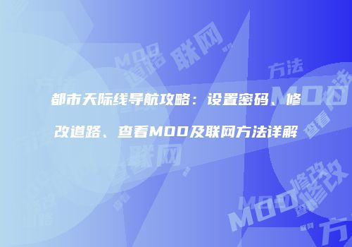 都市天际线导航攻略：设置密码、修改道路、查看MOD及联网方法详解