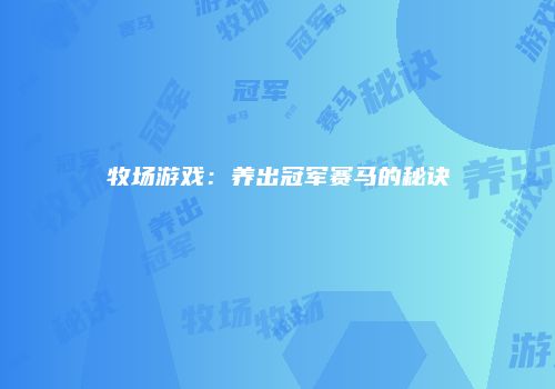 牧场游戏：养出冠军赛马的秘诀