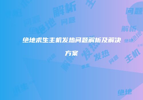 绝地求生主机发热问题解析及解决方案