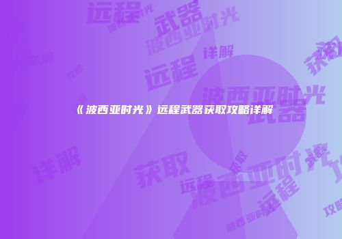 《波西亚时光》远程武器获取攻略详解