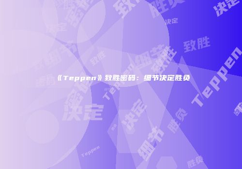 《Teppen》致胜密码：细节决定胜负