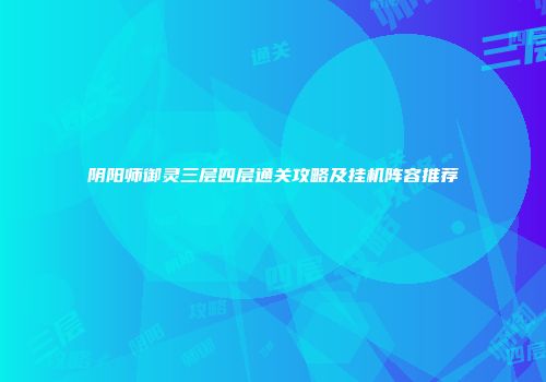 阴阳师御灵三层四层通关攻略及挂机阵容推荐