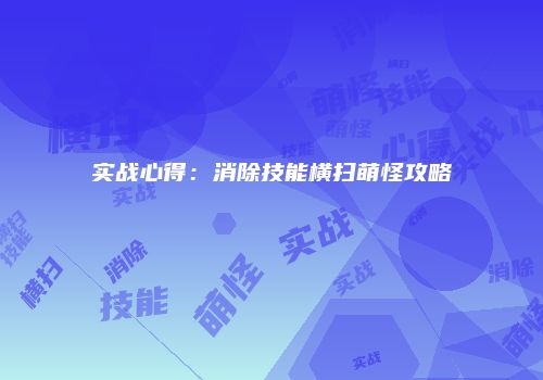 实战心得：消除技能横扫萌怪攻略