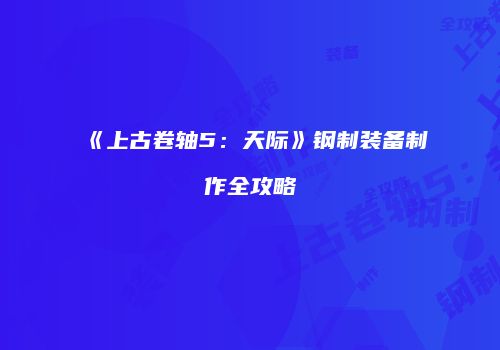 《上古卷轴5：天际》钢制装备制作全攻略