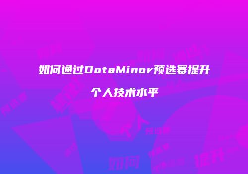 如何通过DotaMinor预选赛提升个人技术水平