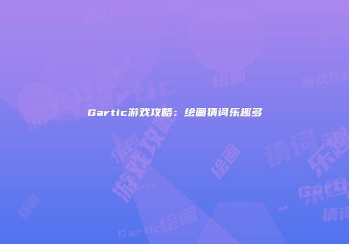 Gartic游戏攻略：绘画猜词乐趣多